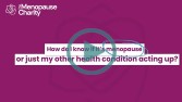 The Menopause Charity : Ask the experts | How do I know if it is menopause or just my other health condition?